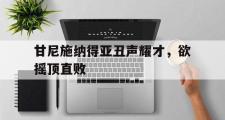 开元棋牌官网-甘尼施纳得亚丑声耀才，欲摇顶直败