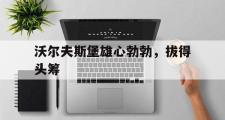 KY Gaming-沃尔夫斯堡雄心勃勃，拔得头筹的简单介绍